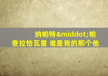 纳帕特·帕查拉恰瓦雷 谁是我的那个他
